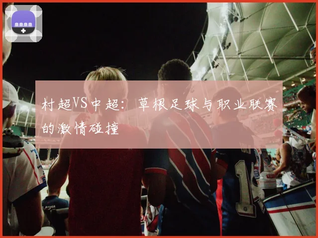 村超VS中超：草根足球与职业联赛的激情碰撞