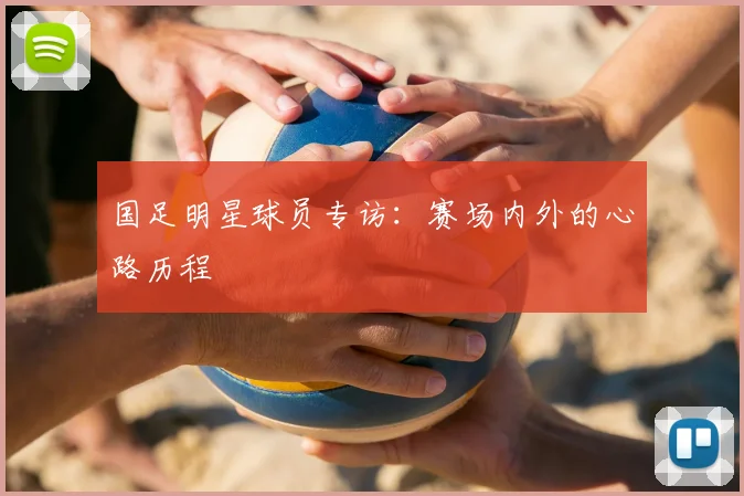 国足明星球员专访：赛场内外的心路历程
