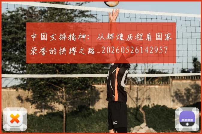中国女排精神：从辉煌历程看国家荣誉的拼搏之路_20260526142957