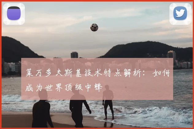 莱万多夫斯基技术特点解析：如何成为世界顶级中锋