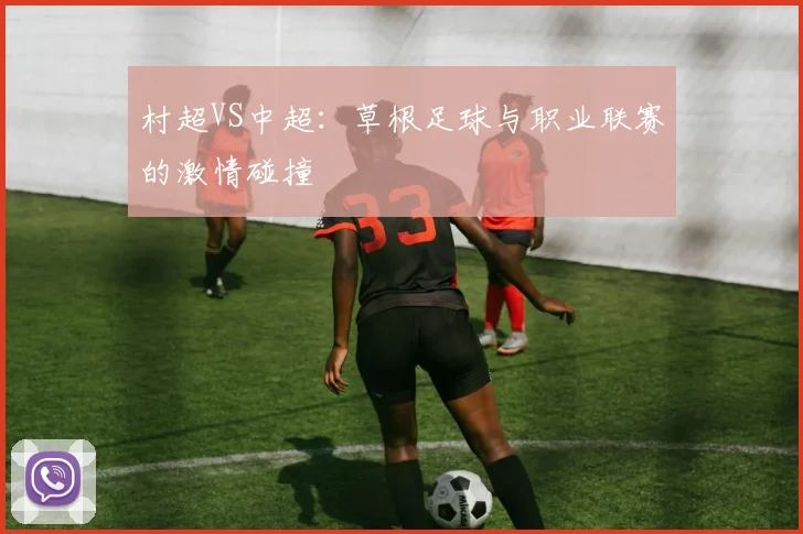 村超VS中超:草根足球与职业联赛的激情碰撞