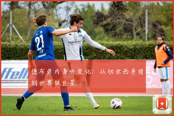 德布劳内身价变化：从切尔西弃将到世界级巨星