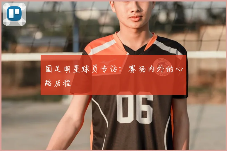 国足明星球员专访：赛场内外的心路历程