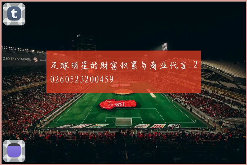 足球明星的财富积累与商业代言_20260523200459